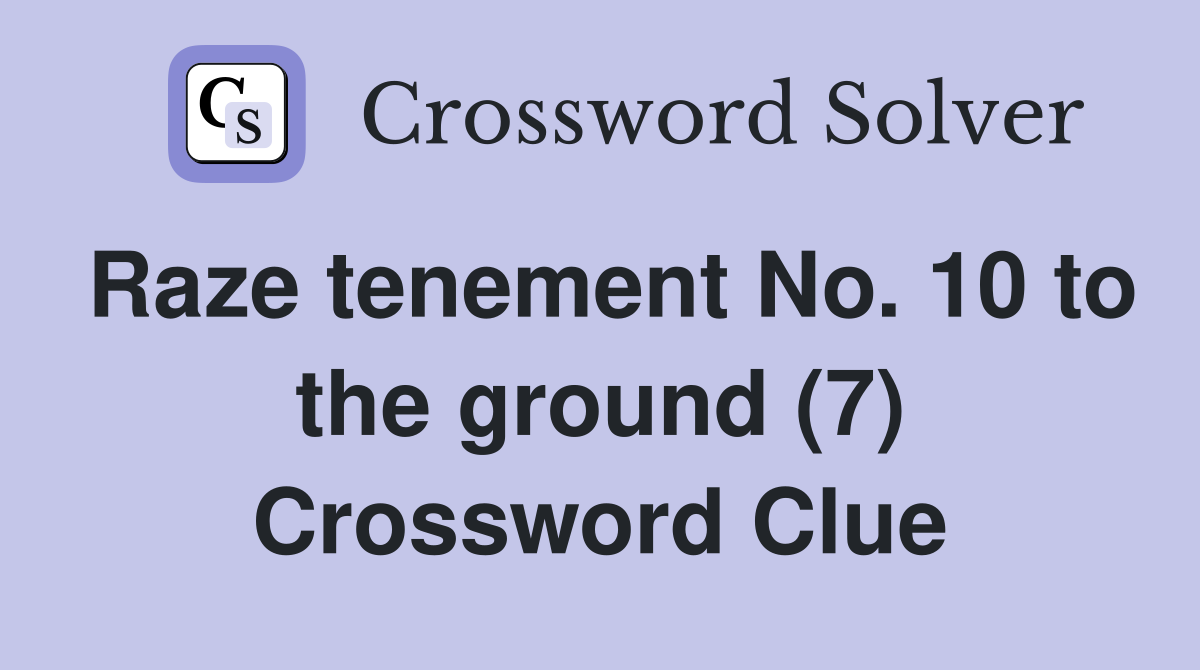 Raze tenement No. 10 to the ground (7) Crossword Clue Answers